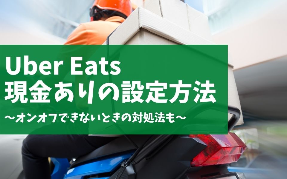 Uber Eats（ウーバーイーツ）配達員の現金設定方法とは？オンオフ 