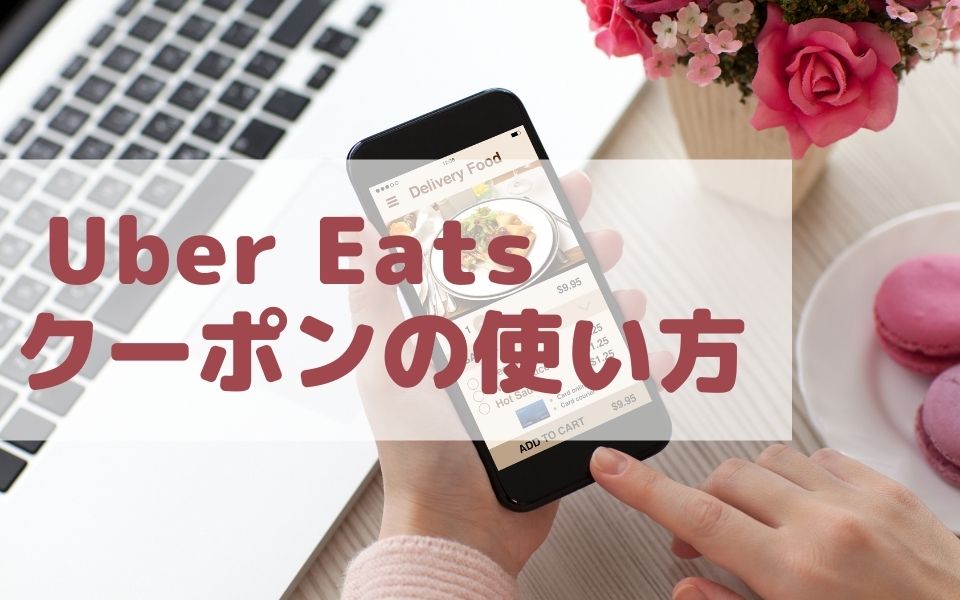 最新】Uber Eats（ウーバーイーツ）のクーポンとは？使い方や入手方法 