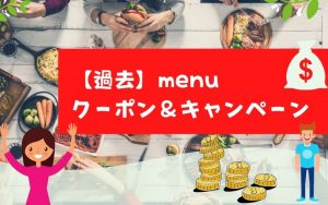 【過去】menu（メニュー）のクーポン＆キャンペーンまとめ